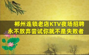 郴州连锁老店KTV夜场招聘永不放弃尝试你就不是失败者